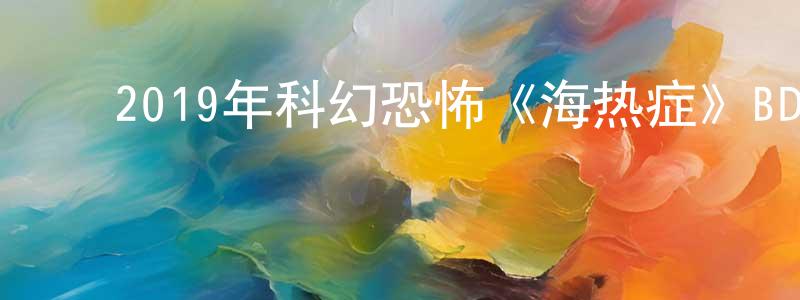 白淑英的动漫综艺大全,2019年科幻恐怖《海热症》BD中英双字幕迅雷下载_电影天堂